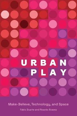 Urban Play: Make-Believe, Technology, and Space - Fabio Duarte,Ricardo Alvarez - cover