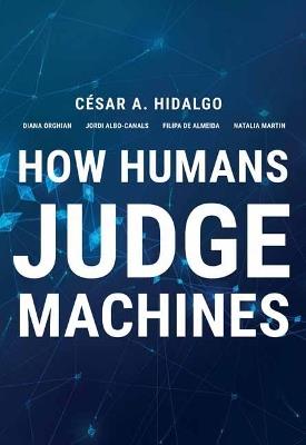 How Humans Judge Machines - Cesar A. Hidalgo,Diana Orghiain - cover