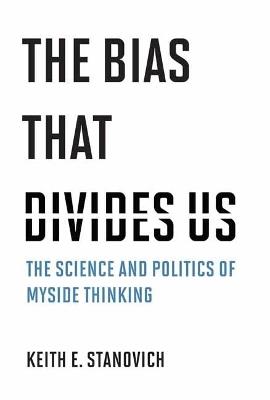 The Bias That Divides Us: The Science and Politics of Myside Thinking - Keith E. Stanovich - cover