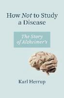 How Not to Study a Disease: The Story of Alzheimer's - Karl Herrup - cover