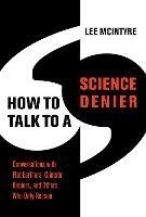 How to Talk to a Science Denier: Conversations with Flat Earthers, Climate Deniers, and Others Who Defy Reason - Lee McIntyre - cover