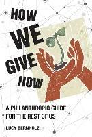 How We Give Now: A Philanthropic Guide for the Rest of Us - Lucy Bernholz - cover