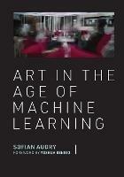 Art in the Age of Machine Learning - Sofian Audry,Yoshua Bengio - cover