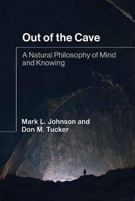 Out of the Cave: A Natural Philosophy of Mind and Knowing - Mark L. Johnson,Don M. Tucker - cover