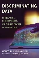 Discriminating Data: Correlation, Neighborhoods, and the New Politics of Recognition - Wendy Hui Kyong Chun - cover