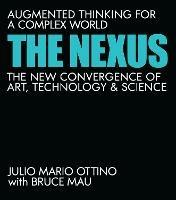 The Nexus: Augmented Thinking for a Complex World--The New Convergence of Art, Technology, and Science  - Julio Mario Ottino,Bruce Mau - cover
