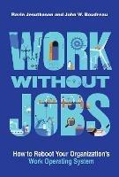 Work without Jobs: How to Reboot Your Organization's Work Operating System - Ravin Jesuthasan,John W. Boudreau - cover