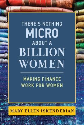 There's Nothing Micro about a Billion Women: Making Finance Work for Women  - Mary Ellen Iskenderian - cover