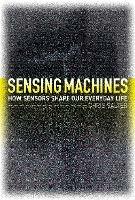 Sensing Machines: How Sensors Shape Our Everyday Life - Chris Salter - cover