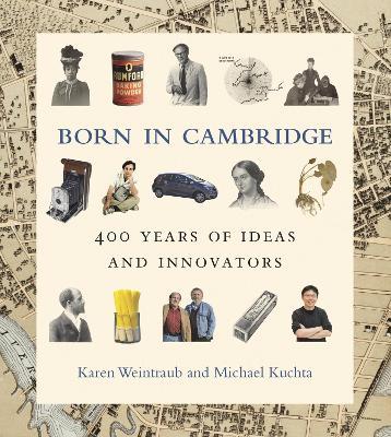 Born in Cambridge: 400 Years of Ideas and Innovators - Karen Weintraub,Michael Kuchta - cover