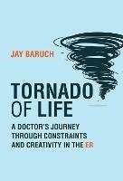 Tornado of Life: A Doctor's Tales of Constraints and Creativity in the ER - Jay Baruch - cover
