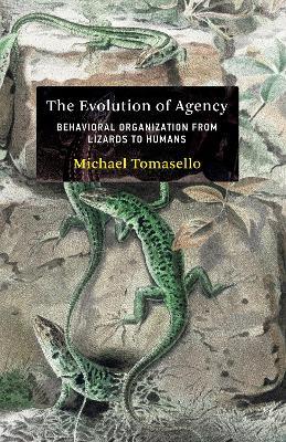 The Evolution of Agency: Behavioral Organization from Lizards to Humans - Michael Tomasello - cover