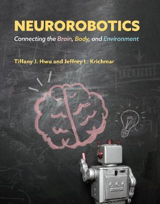 Neurorobotics: Connecting the Brain, Body, and Environment - Tiffany J. Hwu,Jeffrey L. Krichmar - cover