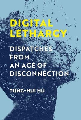 Digital Lethargy: Dispatches from an Age of Disconnection - Tung-Hui Hu - cover