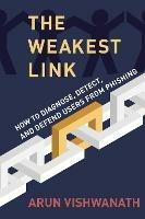 The Weakest Link: How to Diagnose, Detect, and Defend Users from Phishing - Arun Vishwanath - cover