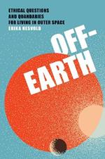 Off-Earth: Ethical Questions and Quandaries for Living in Outer Space