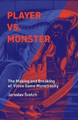 Player vs. Monster: The Making and Breaking of Video Game Monstrosity - Jaroslav Svelch - cover