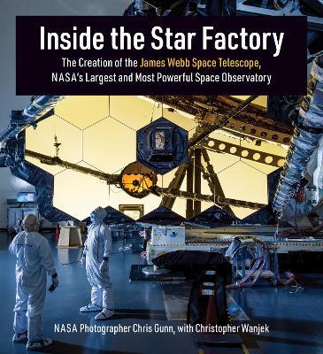 Inside the Star Factory: The Creation of the James Webb Space Telescope, NASA's Largest and Most Powerful Space Observatory - Chris Gunn,Christopher Wanjek - cover