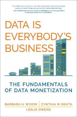 Data Is Everybody's Business: The Fundamentals of Data Monetization - Barbara H. Wixom,Cynthia M. Beath - cover