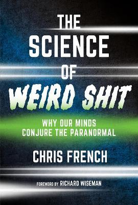 The Science of Weird Shit: Why Our Minds Conjure the Paranormal - Chris French,Richard Wiseman - cover