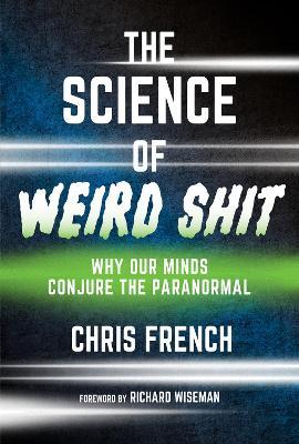 The Science of Weird Shit: Why Our Minds Conjure the Paranormal - Chris French,Richard Wiseman - cover