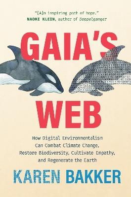 Gaia's Web: How Digital Environmentalism Can Combat Climate Change, Restore Biodiversity, Cultivate Empathy, and Regenerate the Earth - Karen Bakker - cover