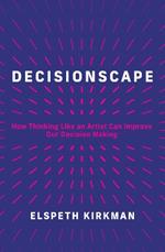 Decisionscape: How Thinking Like an Artist Can Improve Our Decision-Making