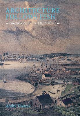 Architecture Follows Fish: An Amphibious History of the North Atlantic - Andre Tavares - cover