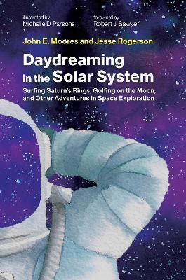 Daydreaming in the Solar System: Surfing Saturn's Rings, Golfing on the Moon, and Other Adventures in Space Exploration - John E. Moores,Jesse Rogerson - cover