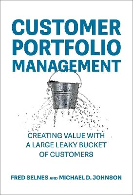 Customer Portfolio Management: Creating Value with a Large Leaky Bucket of Customers - Fred Selnes,Michael D. Johnson - cover