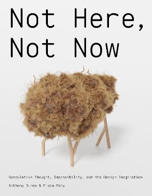 Not Here, Not Now: Speculative Thought, Impossibility, and the Design Imagination - Anthony Dunne,Fiona Raby - cover