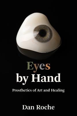 Eyes by Hand: Prosthetics of Art and Healing - Dan Roche - cover