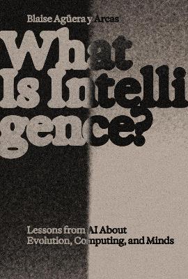 What Is Intelligence?: Lessons from AI about Evolution, Computing, and Minds - Blaise Aguera y Arcas - cover