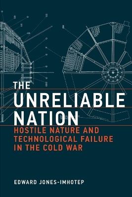The Unreliable Nation: Hostile Nature and Technological Failure in the Cold War - Edward Jones-Imhotep - cover