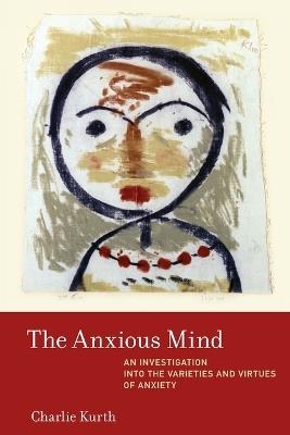 The Anxious Mind: An Investigation into the Varieties and Virtues of Anxiety - Charlie Kurth - cover