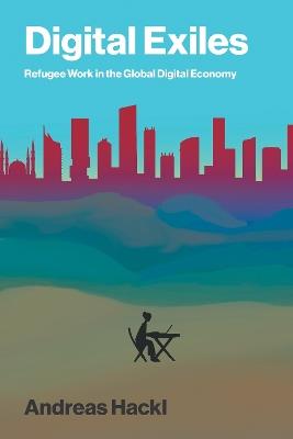 Digital Exiles: Refugee Work in the Global Digital Economy - Andreas Hackl - cover