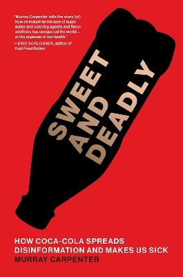 Sweet and Deadly: How Coca-Cola Spreads Disinformation and Makes Us Sick - Murray Carpenter - cover