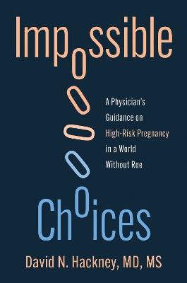 Impossible Choices: A Physicians Guidance on High-Risk Pregnancy in a World Without Roe - David N. Hackney - cover