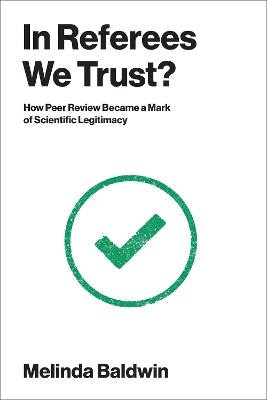 In Referees We Trust?: How Peer Review Became a Mark of Scientific Legitimacy - Melinda Baldwin - cover