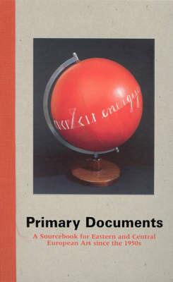Primary Documents: A Sourcebook for Eastern and Central European Art since the 1950s - cover