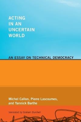 Acting in an Uncertain World: An Essay on Technical Democracy - Michel Callon,Pierre Lascoumes,Yannick Barthe - cover