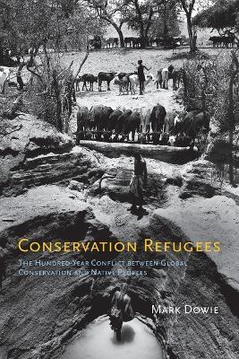 Conservation Refugees: The Hundred-Year Conflict between Global Conservation and Native Peoples - Mark Dowie - cover