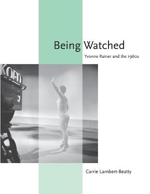 Being Watched: Yvonne Rainer and the 1960s - Carrie Lambert-Beatty - cover