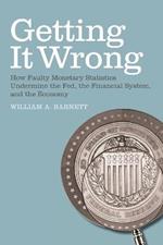 Getting it Wrong: How Faulty Monetary Statistics Undermine the Fed, the Financial System, and the Economy