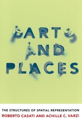 Parts and Places: The Structures of Spatial Representation - Roberto Casati,Achille C. Varzi - cover