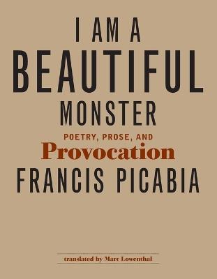 I Am a Beautiful Monster: Poetry, Prose, and Provocation - Francis Picabia - cover