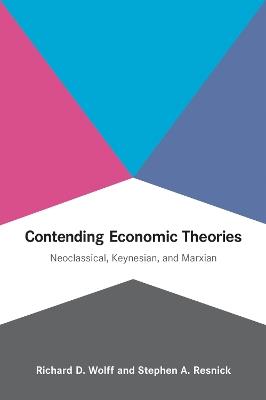 Contending Economic Theories: Neoclassical, Keynesian, and Marxian - Richard D. Wolff,Stephen A. Resnick - cover