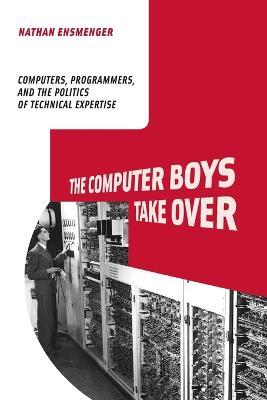 The Computer Boys Take Over: Computers, Programmers, and the Politics of Technical Expertise - Nathan L. Ensmenger - cover