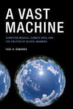 A Vast Machine: Computer Models, Climate Data, and the Politics of Global Warming