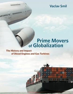 Prime Movers of Globalization: The History and Impact of Diesel Engines and Gas Turbines - Vaclav Smil - cover